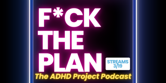 F*ck The Plan! The ADHD Project Podcast - Streams March 19th